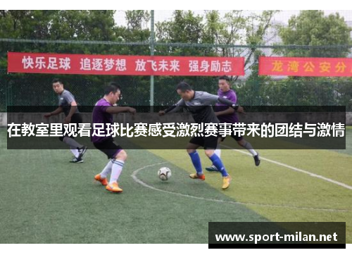 在教室里观看足球比赛感受激烈赛事带来的团结与激情