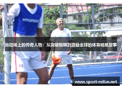 运动场上的传奇人物：从突破极限到激励全球的体育明星故事