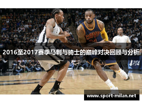 2016至2017赛季马刺与骑士的巅峰对决回顾与分析