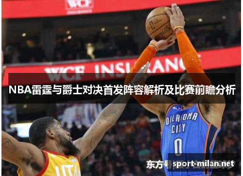 NBA雷霆与爵士对决首发阵容解析及比赛前瞻分析