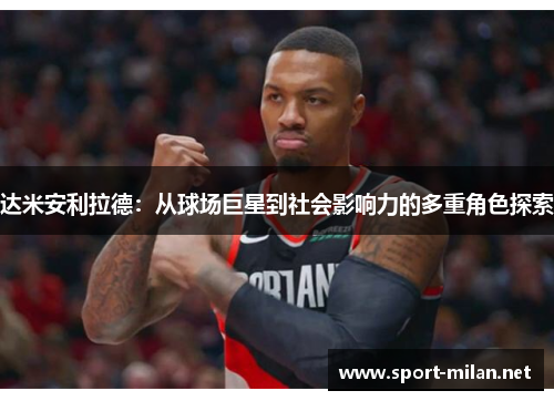 达米安利拉德：从球场巨星到社会影响力的多重角色探索