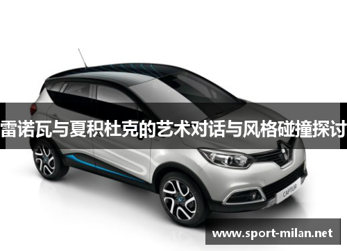 雷诺瓦与夏积杜克的艺术对话与风格碰撞探讨