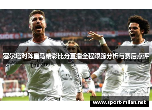 塞尔塔对阵皇马精彩比分直播全程跟踪分析与赛后点评
